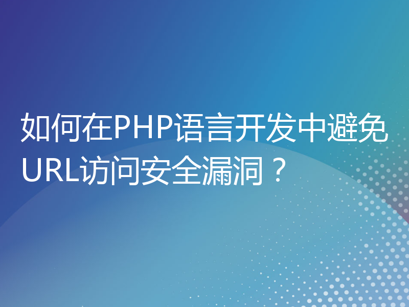 如何在PHP语言开发中避免URL访问安全漏洞？