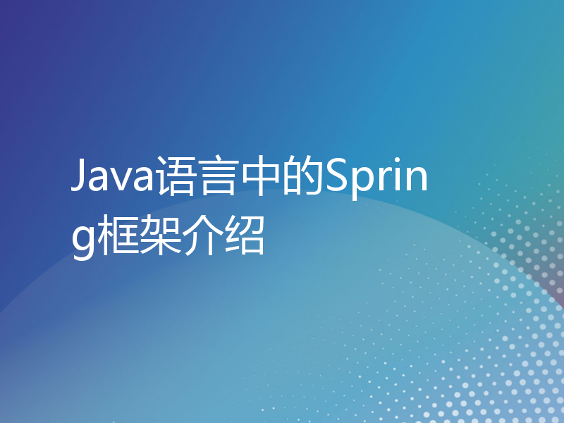 Java语言中的Spring框架介绍