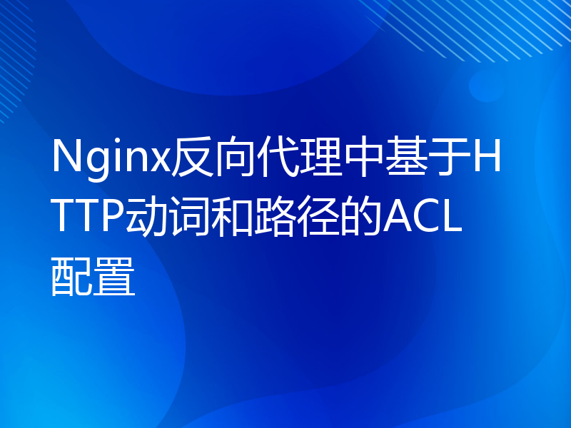 Nginx反向代理中基于HTTP动词和路径的ACL配置