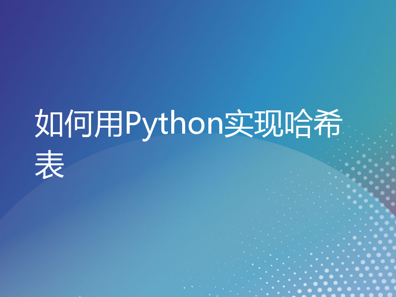 如何用Python实现哈希表