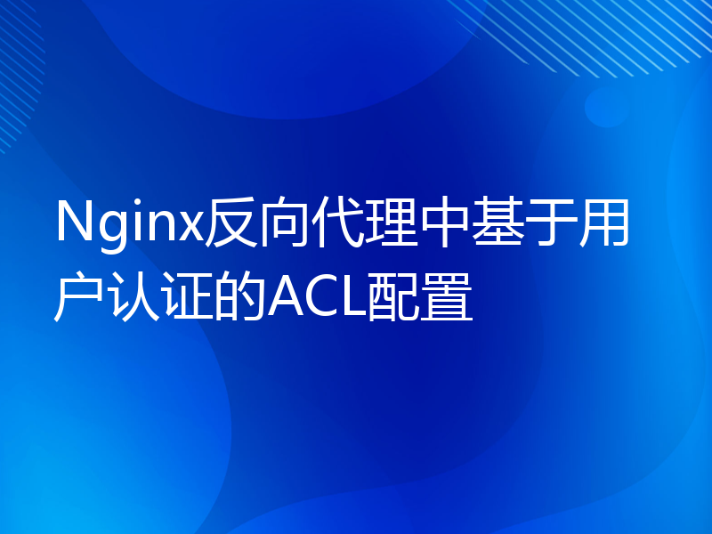 Nginx反向代理中基于用户认证的ACL配置