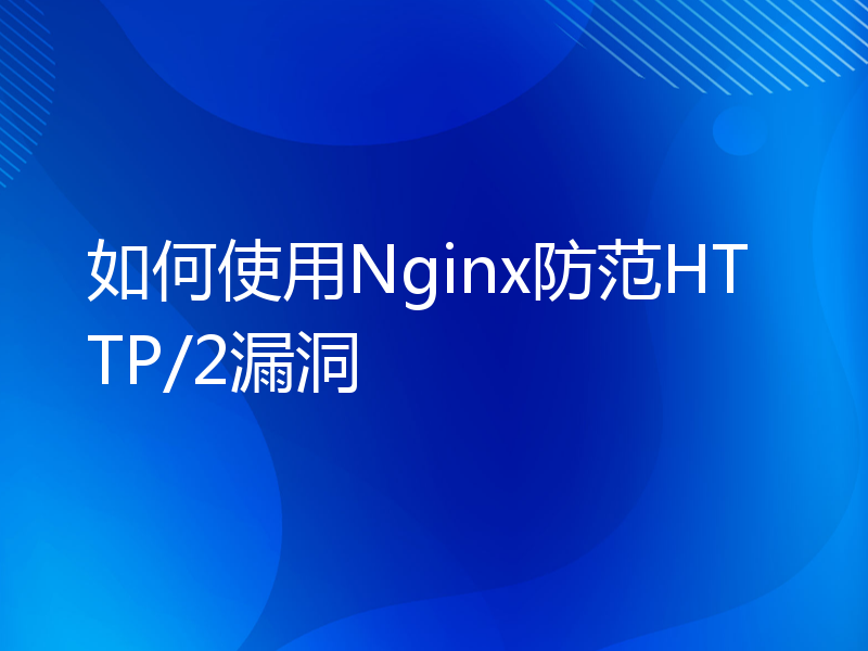 如何使用Nginx防范HTTP/2漏洞