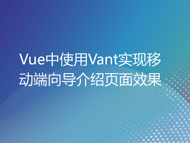 Vue中使用Vant实现移动端向导介绍页面效果
