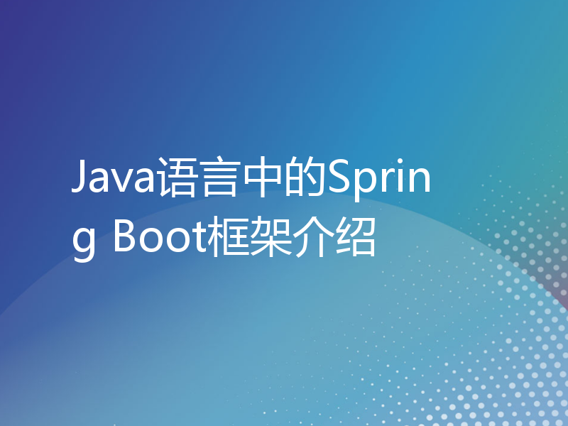 Java语言中的Spring Boot框架介绍