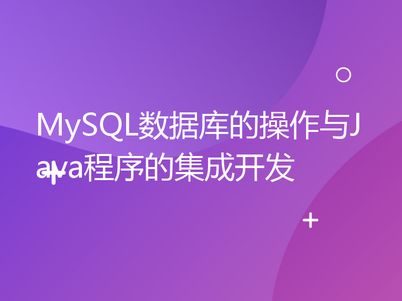 MySQL数据库的操作与Java程序的集成开发