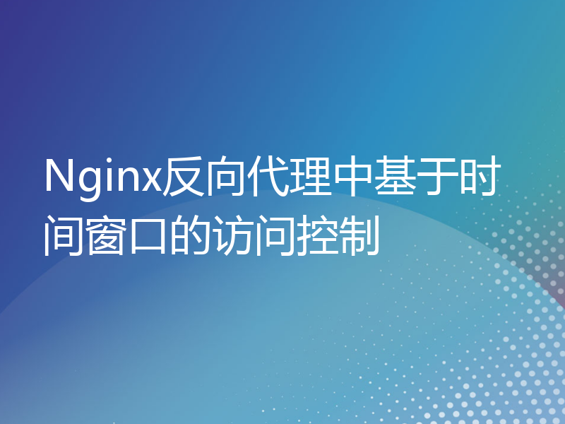 Nginx反向代理中基于时间窗口的访问控制