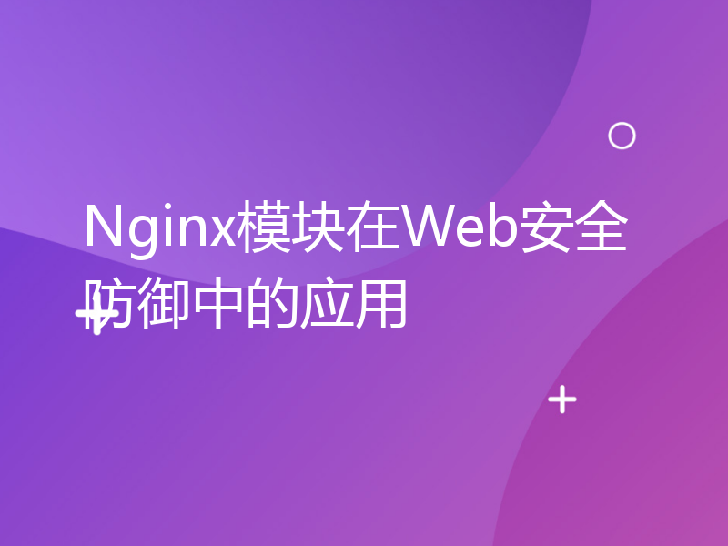 Nginx模块在Web安全防御中的应用