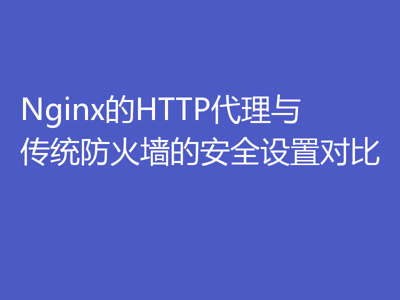 Nginx的HTTP代理与传统防火墙的安全设置对比