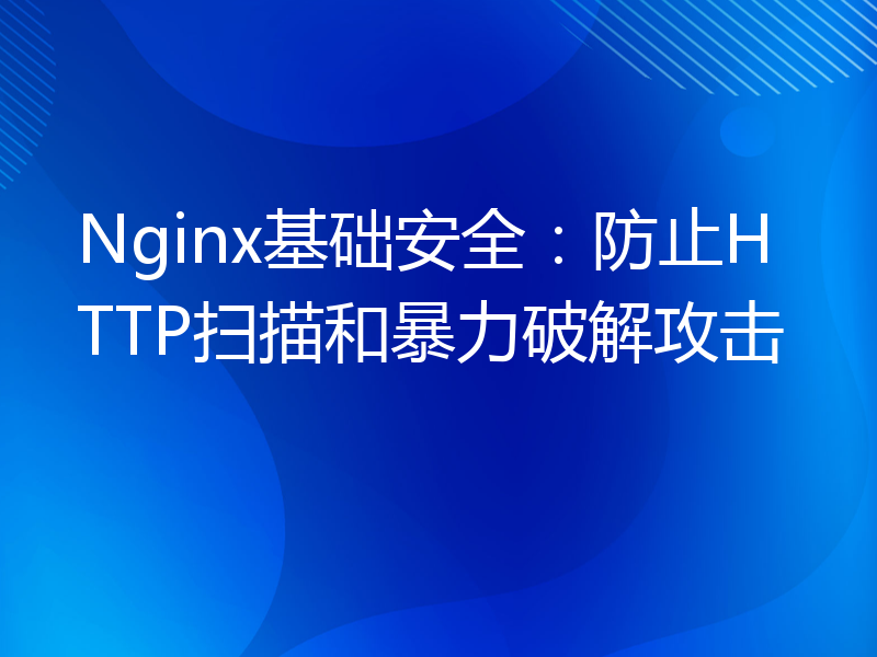 Nginx基础安全：防止HTTP扫描和暴力破解攻击