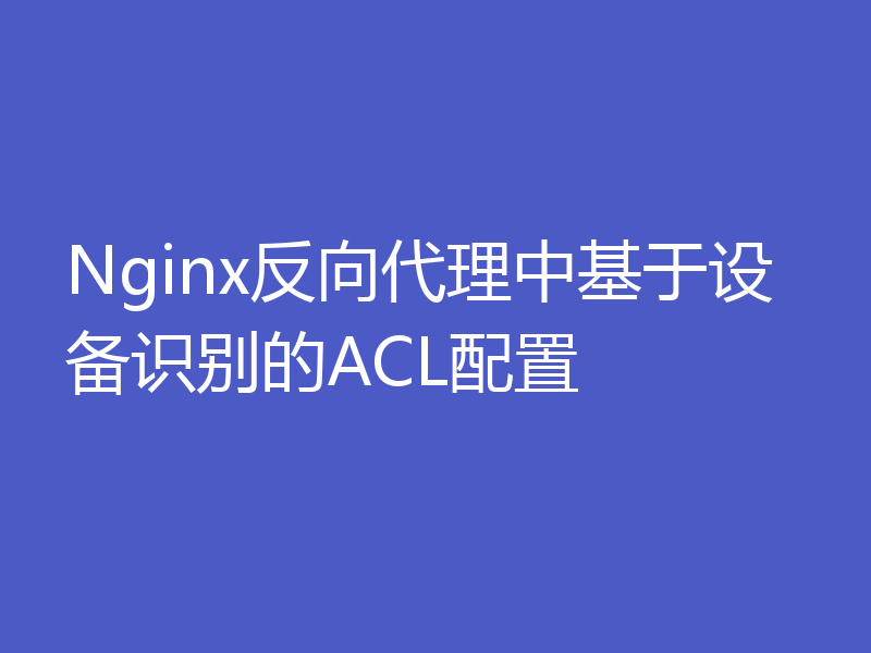 Nginx反向代理中基于设备识别的ACL配置