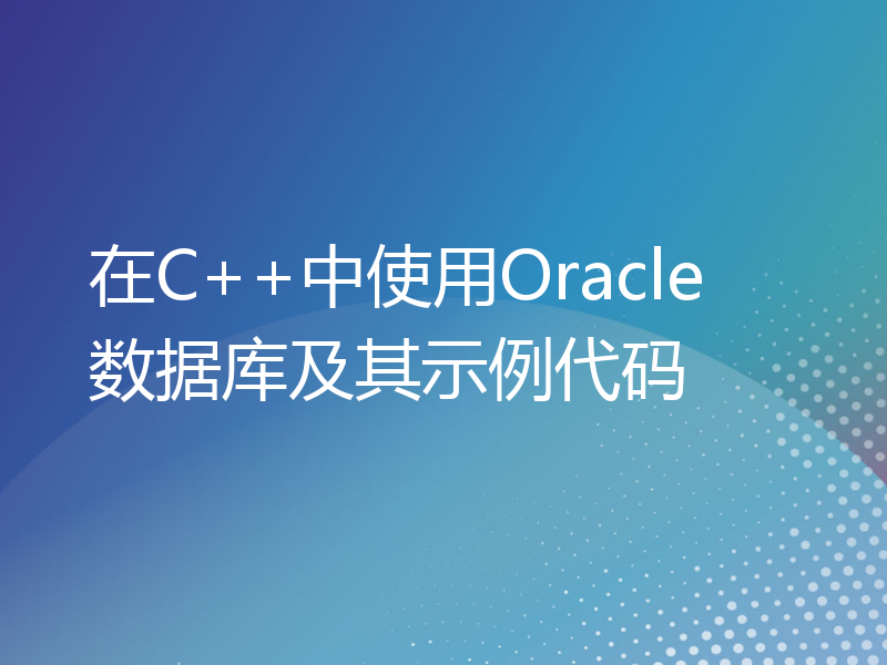 在C++中使用Oracle数据库及其示例代码