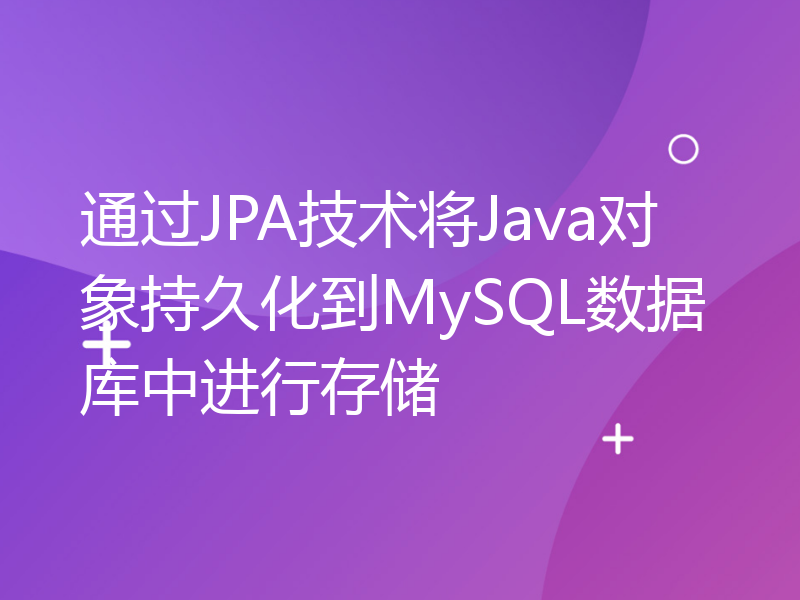 通过JPA技术将Java对象持久化到MySQL数据库中进行存储