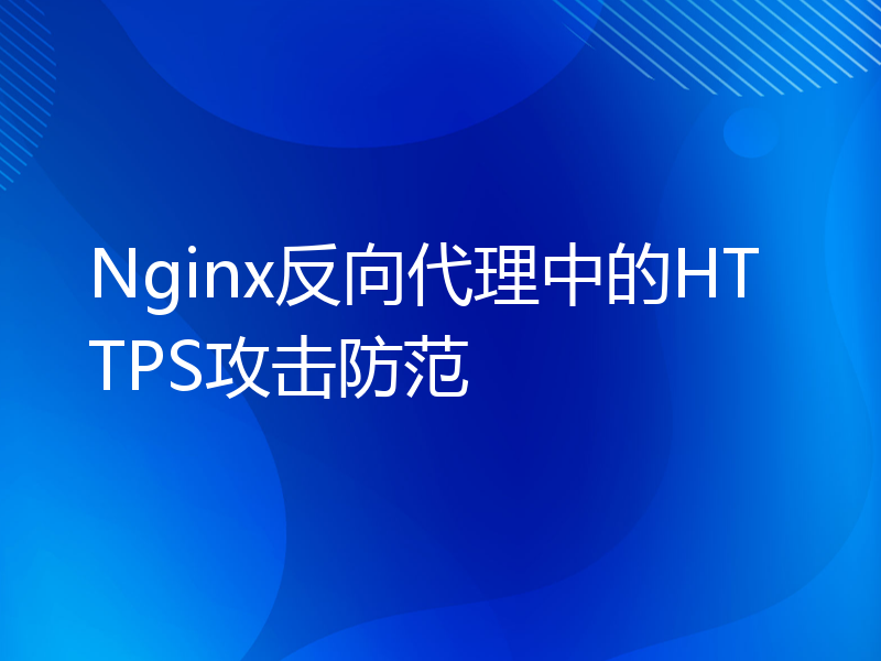 Nginx反向代理中的HTTPS攻击防范