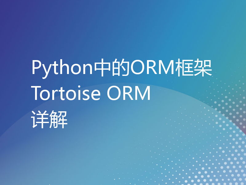 Python中的ORM框架Tortoise ORM详解