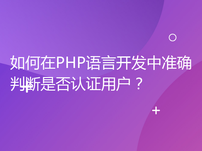 如何在PHP语言开发中准确判断是否认证用户？