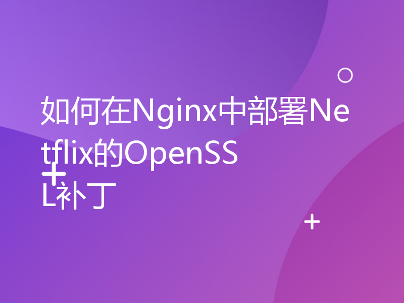 如何在Nginx中部署Netflix的OpenSSL补丁