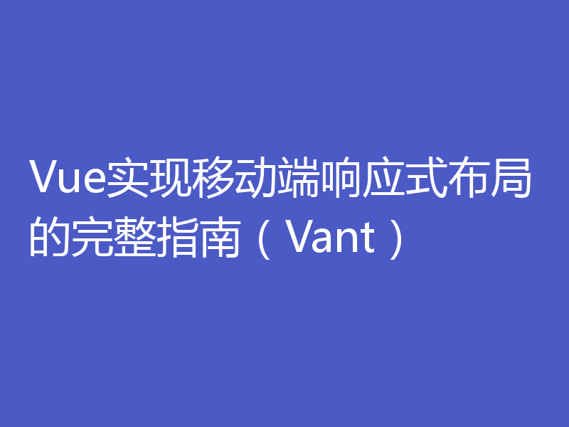 Vue实现移动端响应式布局的完整指南（Vant）