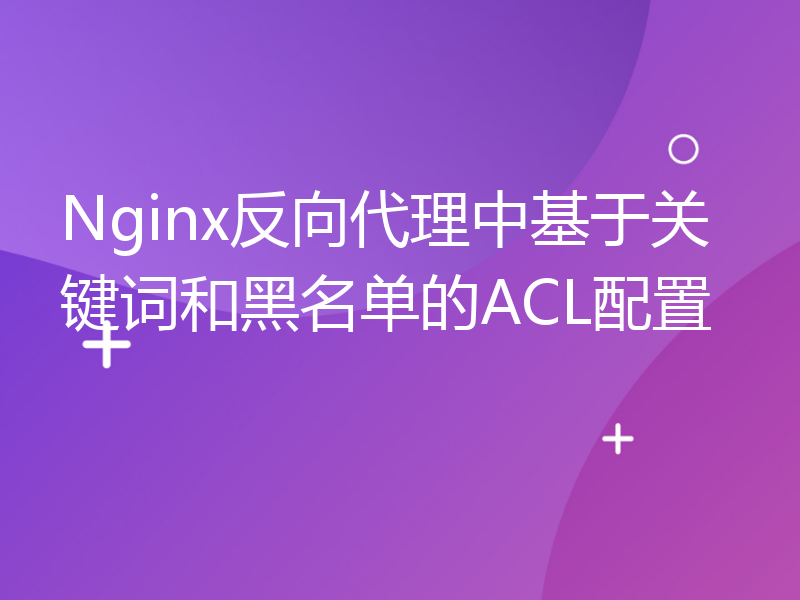 Nginx反向代理中基于关键词和黑名单的ACL配置