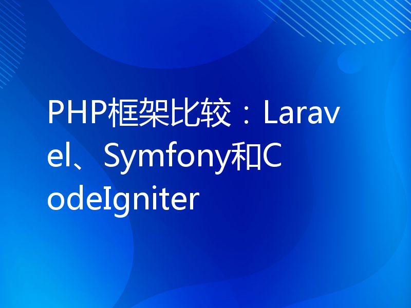 PHP框架比较：Laravel、Symfony和CodeIgniter