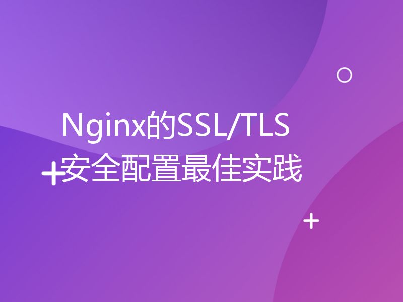 Nginx的SSL/TLS安全配置最佳实践