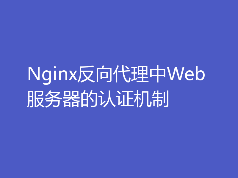 Nginx反向代理中Web服务器的认证机制