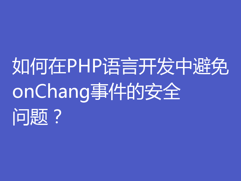 如何在PHP语言开发中避免onChang事件的安全问题？