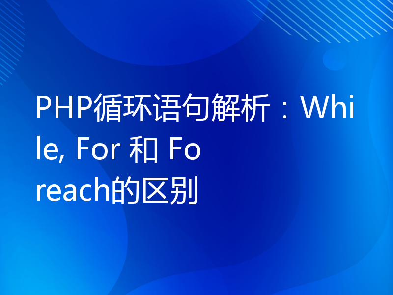PHP循环语句解析：While, For 和 Foreach的区别