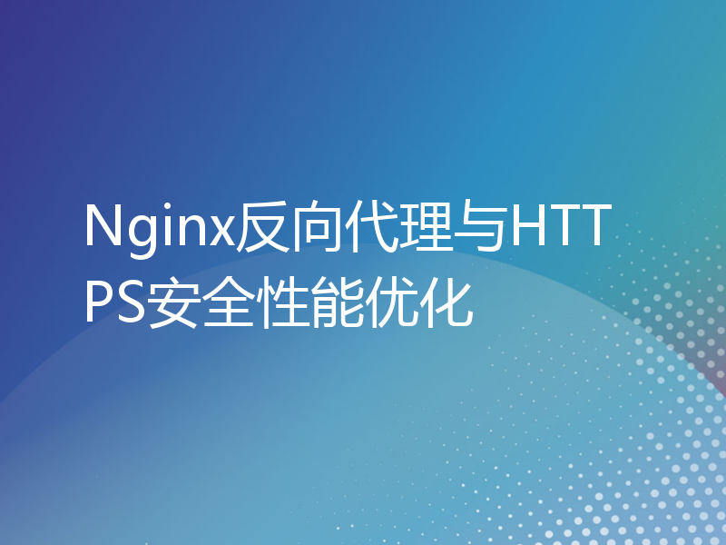 Nginx反向代理与HTTPS安全性能优化