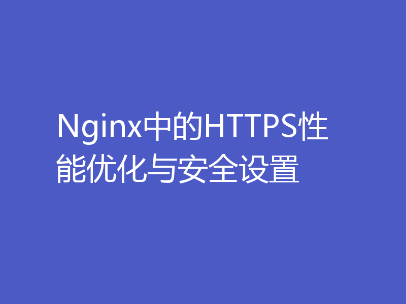 Nginx中的HTTPS性能优化与安全设置