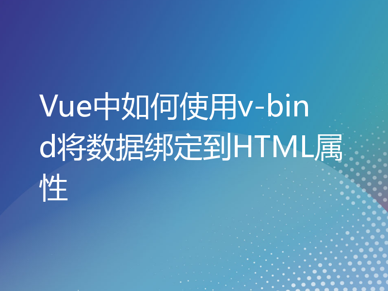 Vue中如何使用v-bind将数据绑定到HTML属性