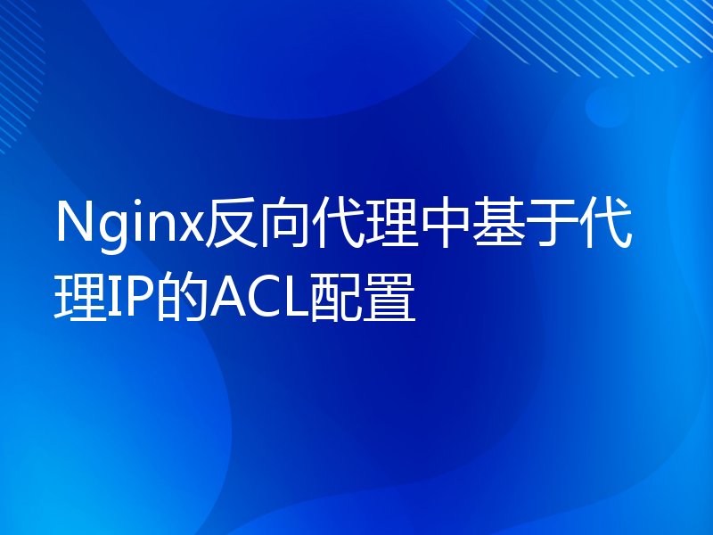 Nginx反向代理中基于代理IP的ACL配置