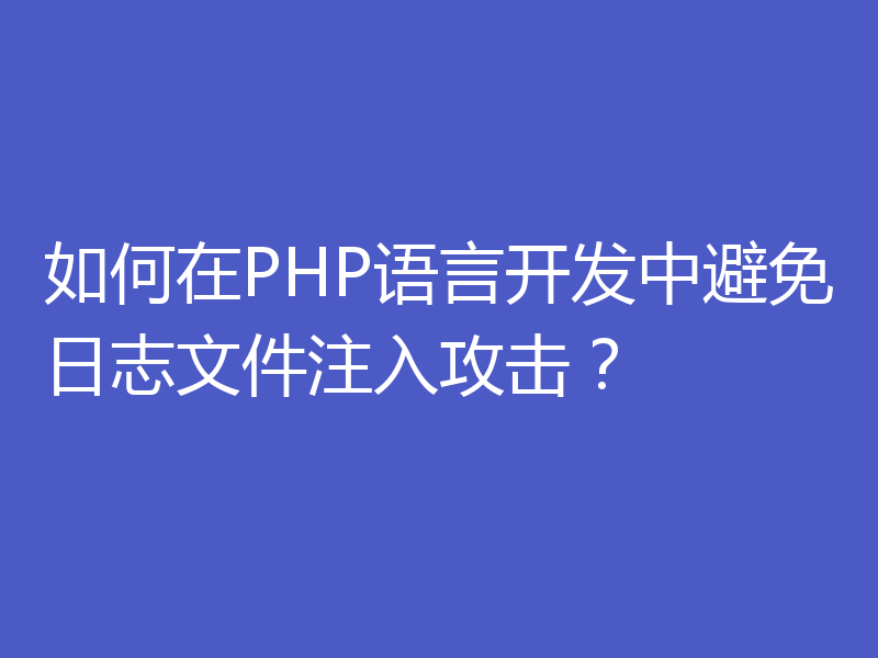如何在PHP语言开发中避免日志文件注入攻击？