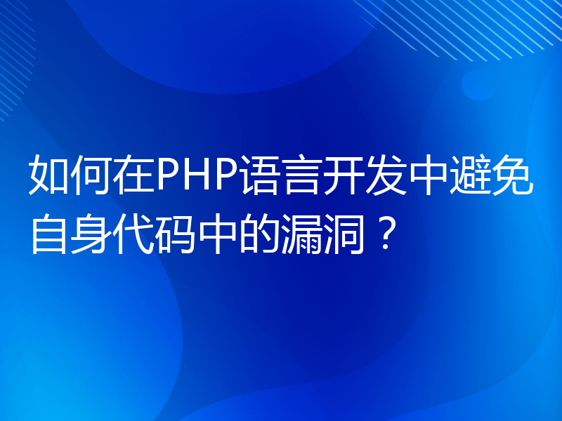 如何在PHP语言开发中避免自身代码中的漏洞？