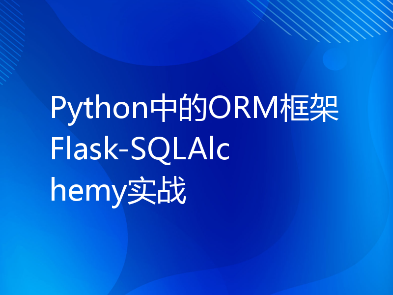 Python中的ORM框架Flask-SQLAlchemy实战