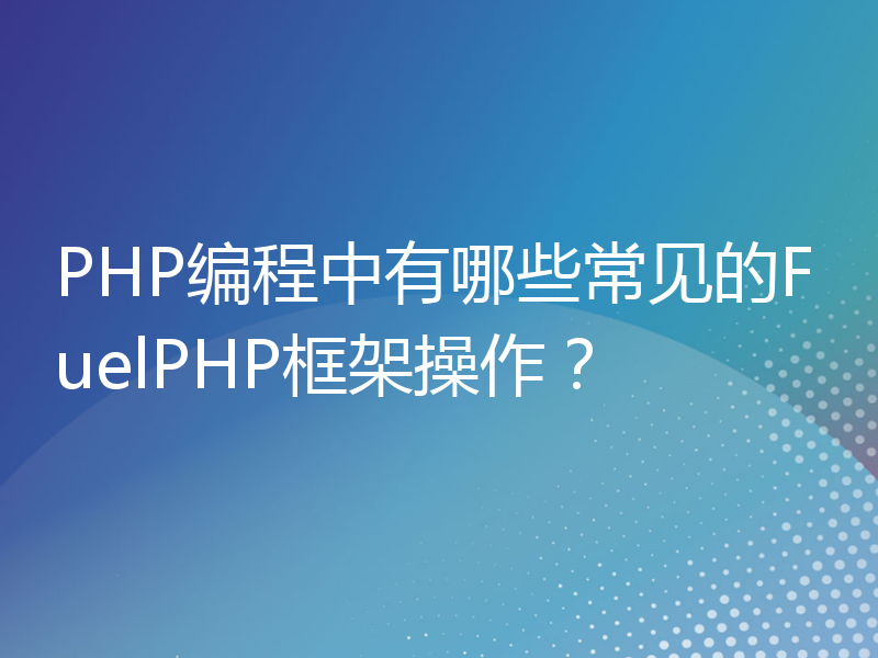 PHP编程中有哪些常见的FuelPHP框架操作？
