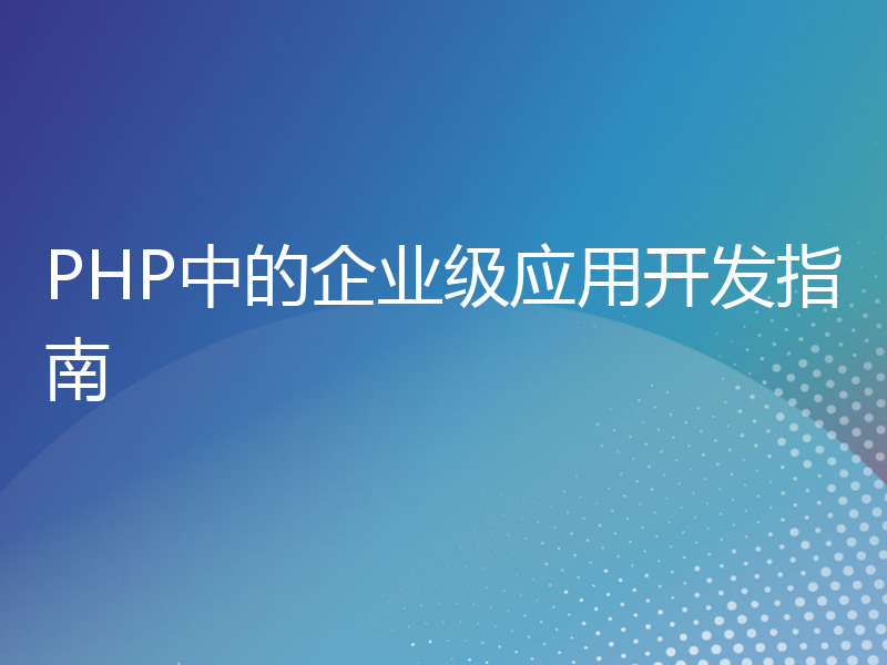 PHP中的企业级应用开发指南
