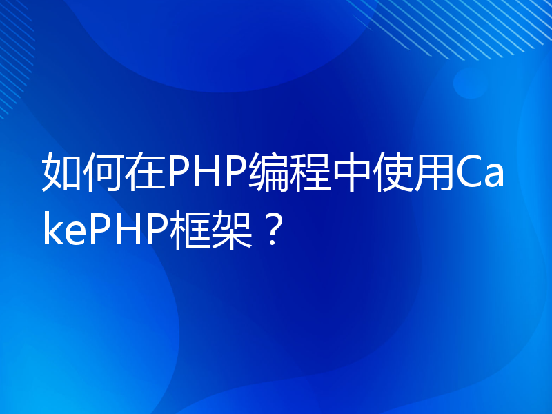 如何在PHP编程中使用CakePHP框架？