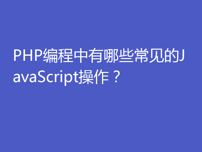 PHP编程中有哪些常见的JavaScript操作？