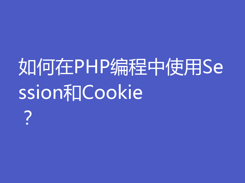 如何在PHP编程中使用Session和Cookie？
