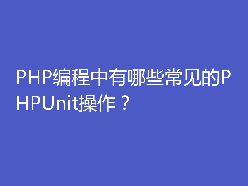 PHP编程中有哪些常见的PHPUnit操作？
