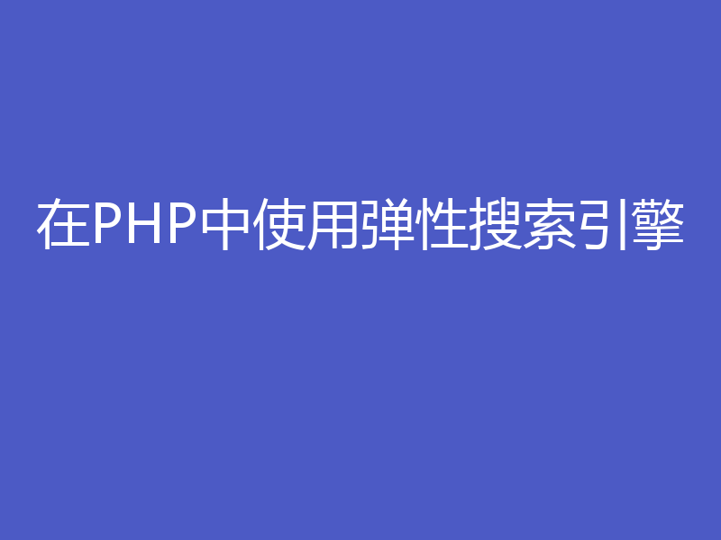 在PHP中使用弹性搜索引擎