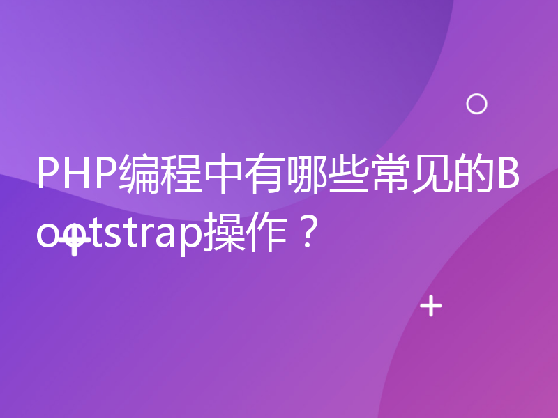 PHP编程中有哪些常见的Bootstrap操作？