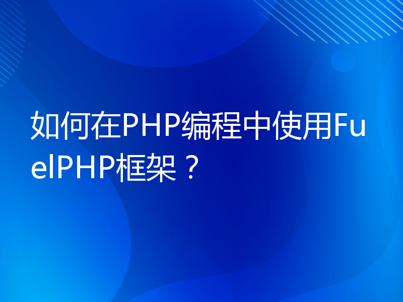 如何在PHP编程中使用FuelPHP框架？