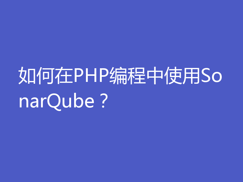 如何在PHP编程中使用SonarQube？