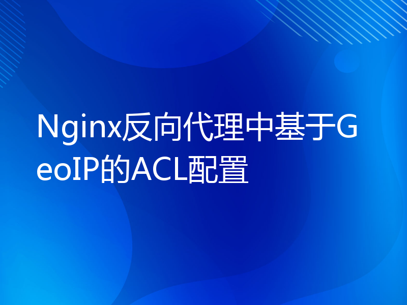 Nginx反向代理中基于GeoIP的ACL配置