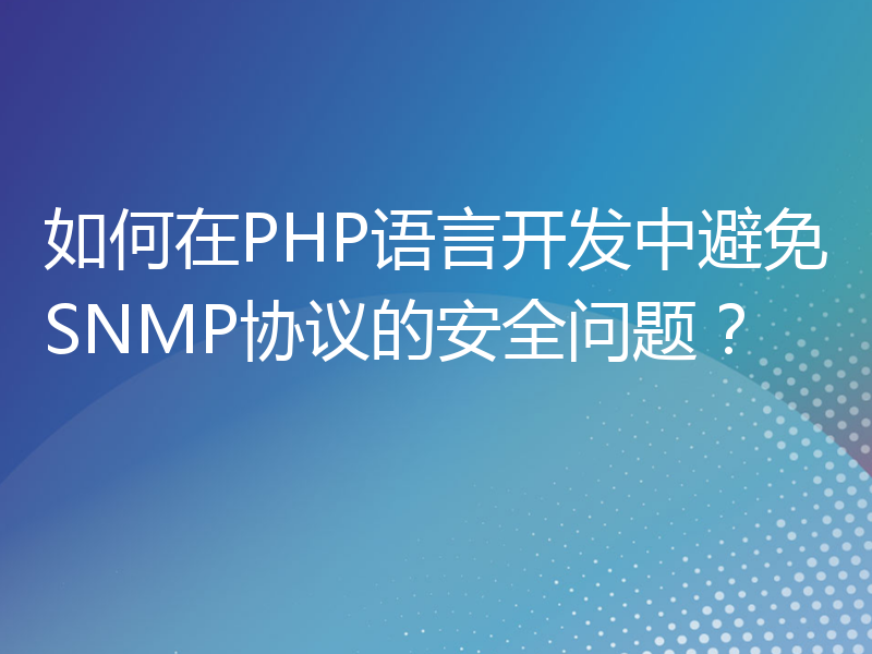 如何在PHP语言开发中避免SNMP协议的安全问题？
