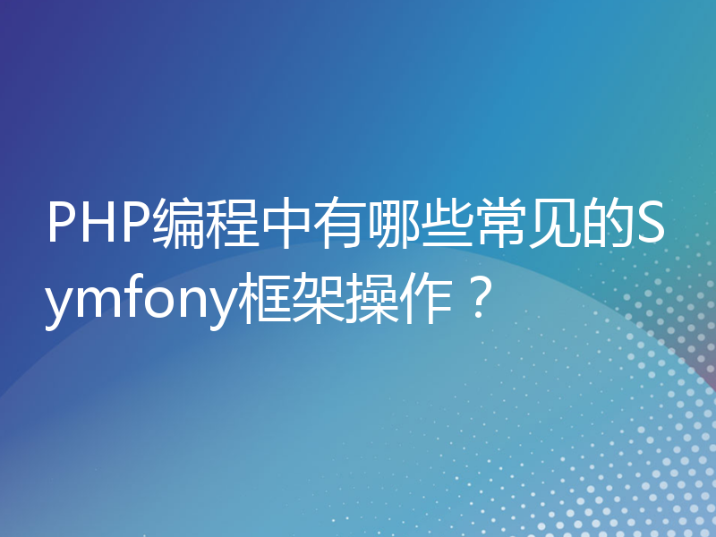 PHP编程中有哪些常见的Symfony框架操作？