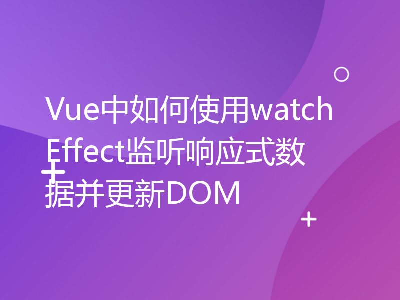 Vue中如何使用watchEffect监听响应式数据并更新DOM