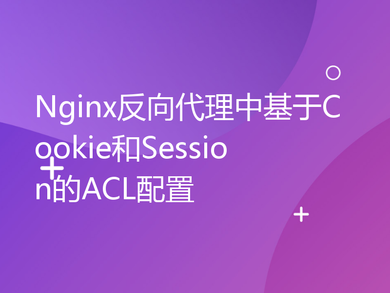Nginx反向代理中基于Cookie和Session的ACL配置