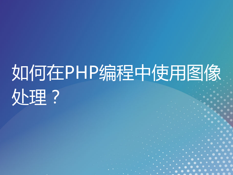如何在PHP编程中使用图像处理？